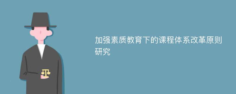 加强素质教育下的课程体系改革原则研究