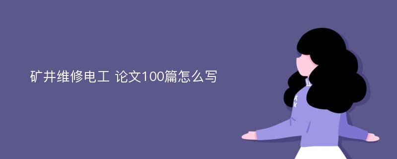 矿井维修电工 论文100篇怎么写