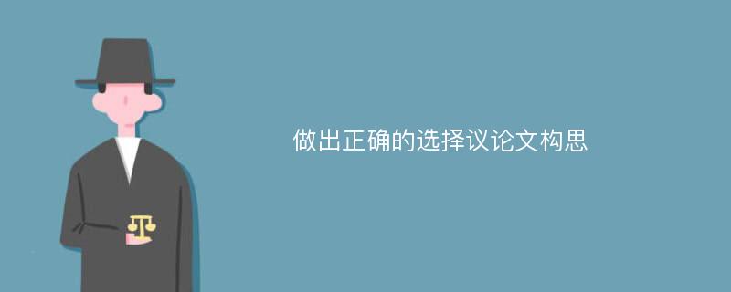 做出正确的选择议论文构思