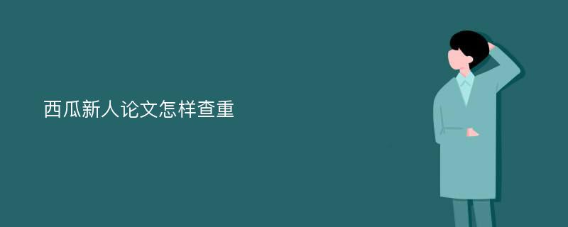 西瓜新人论文怎样查重