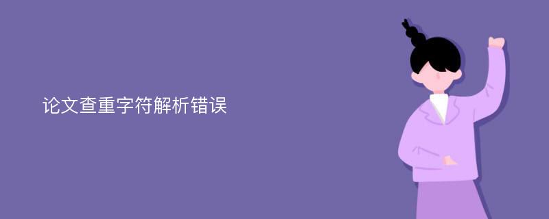 论文查重字符解析错误