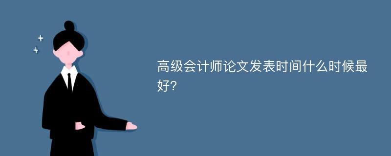 高级会计师论文发表时间什么时候最好?