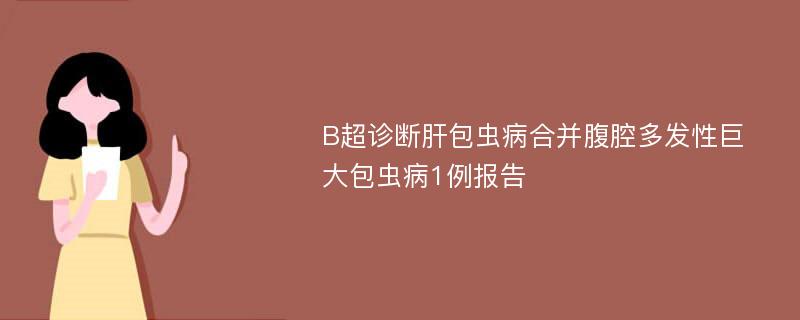 B超诊断肝包虫病合并腹腔多发性巨大包虫病1例报告