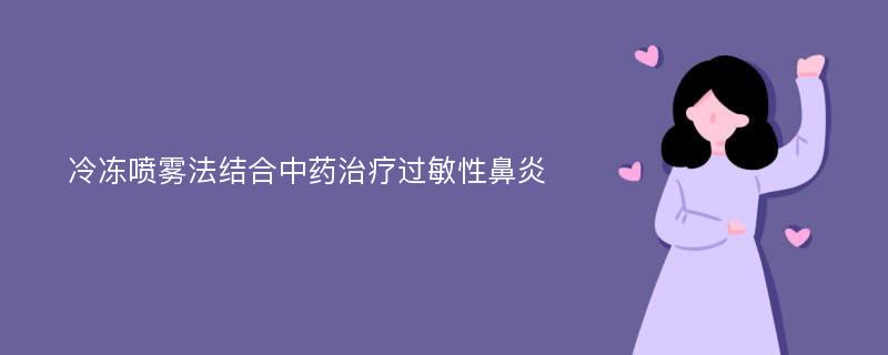 冷冻喷雾法结合中药治疗过敏性鼻炎