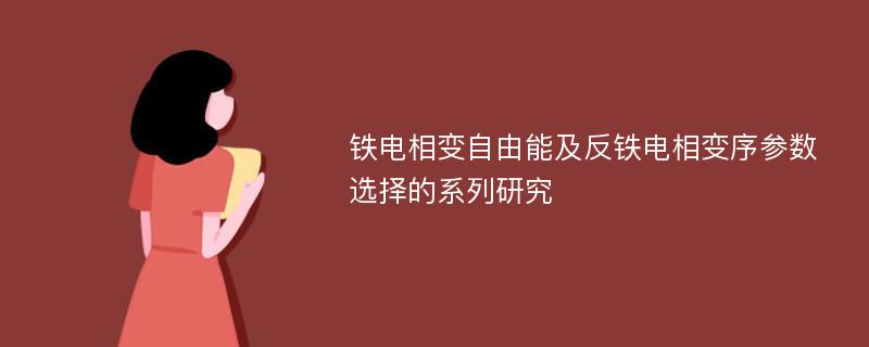 铁电相变自由能及反铁电相变序参数选择的系列研究