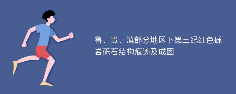 鲁、贵、滇部分地区下第三纪红色砾岩砾石结构痕迹及成因