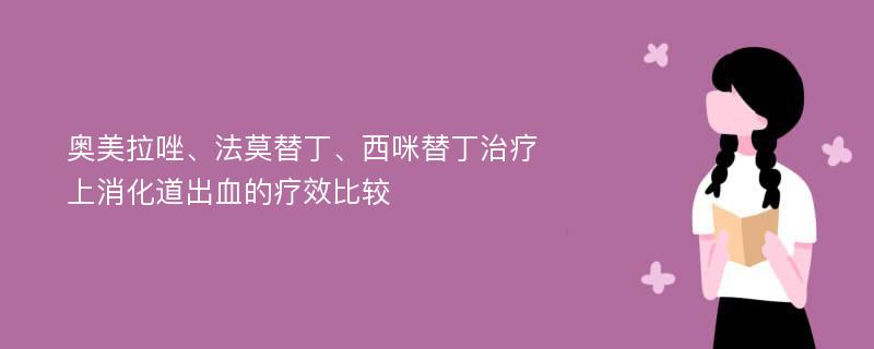 奥美拉唑、法莫替丁、西咪替丁治疗上消化道出血的疗效比较