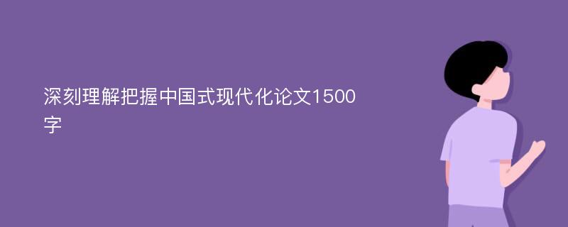 深刻理解把握中国式现代化论文1500字