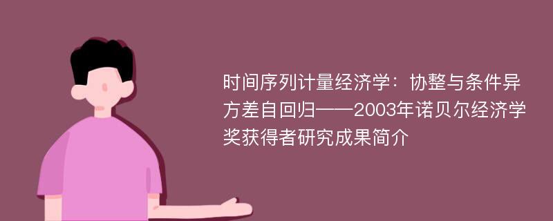 时间序列计量经济学：协整与条件异方差自回归——2003年诺贝尔经济学奖获得者研究成果简介