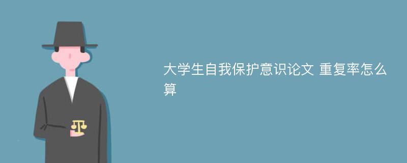 大学生自我保护意识论文 重复率怎么算