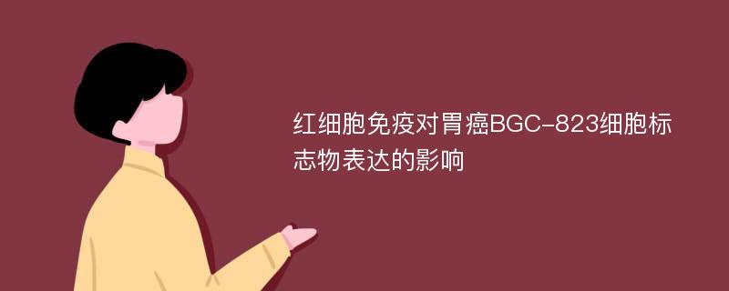 红细胞免疫对胃癌BGC-823细胞标志物表达的影响