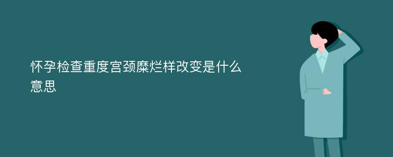 怀孕检查重度宫颈糜烂样改变是什么意思